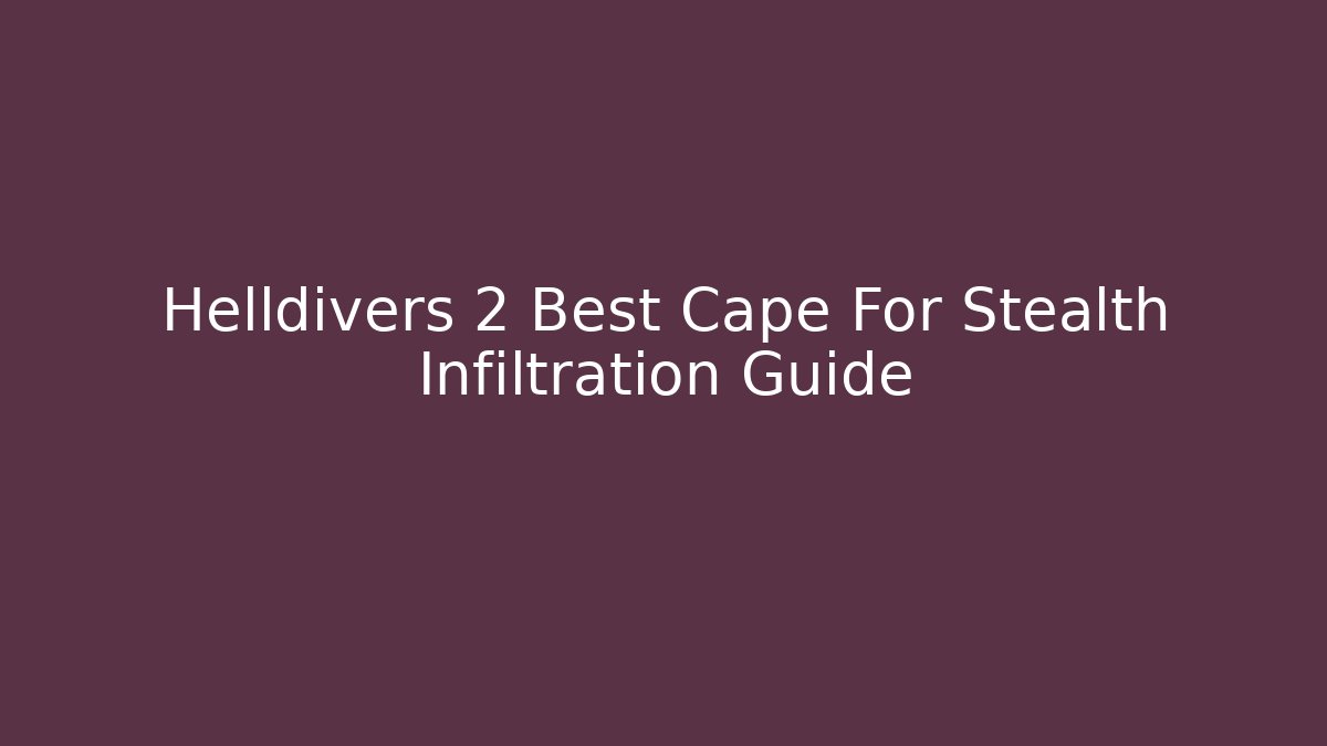 Helldivers 2 Best Cape For Stealth Infiltration Guide - Vintage E-Juice