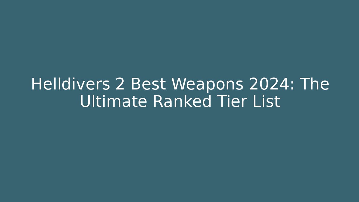 Helldivers 2 Best Weapons 2024: The Ultimate Ranked Tier List