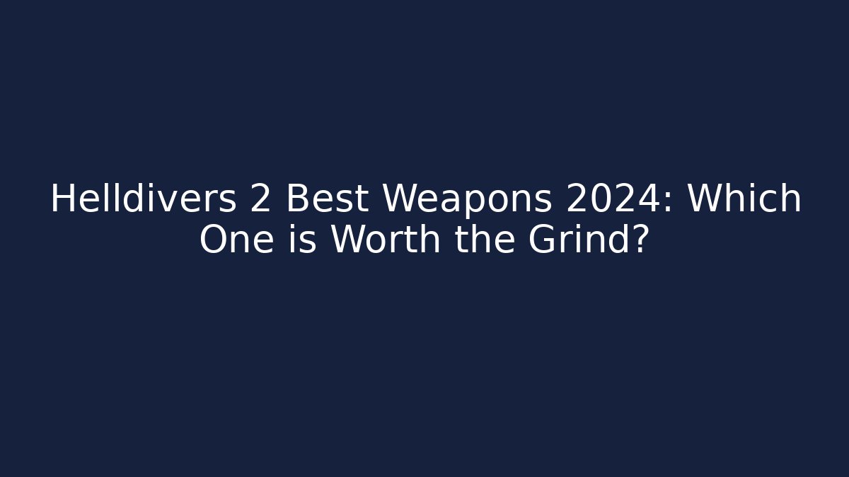 Helldivers 2 Best Weapons 2024: Which One is Worth the Grind?