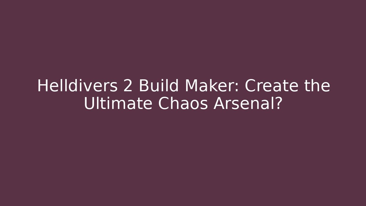 Helldivers 2 Build Maker: Create the Ultimate Chaos Arsenal?