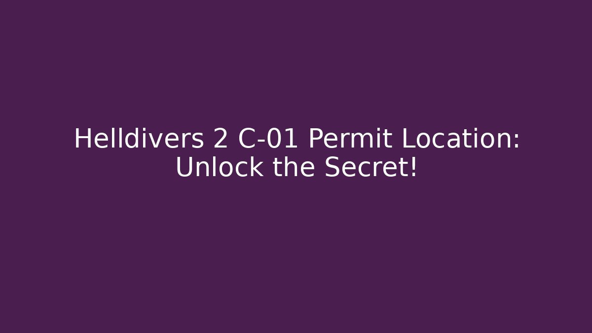 Helldivers 2 C-01 Permit Location: Unlock the Secret!
