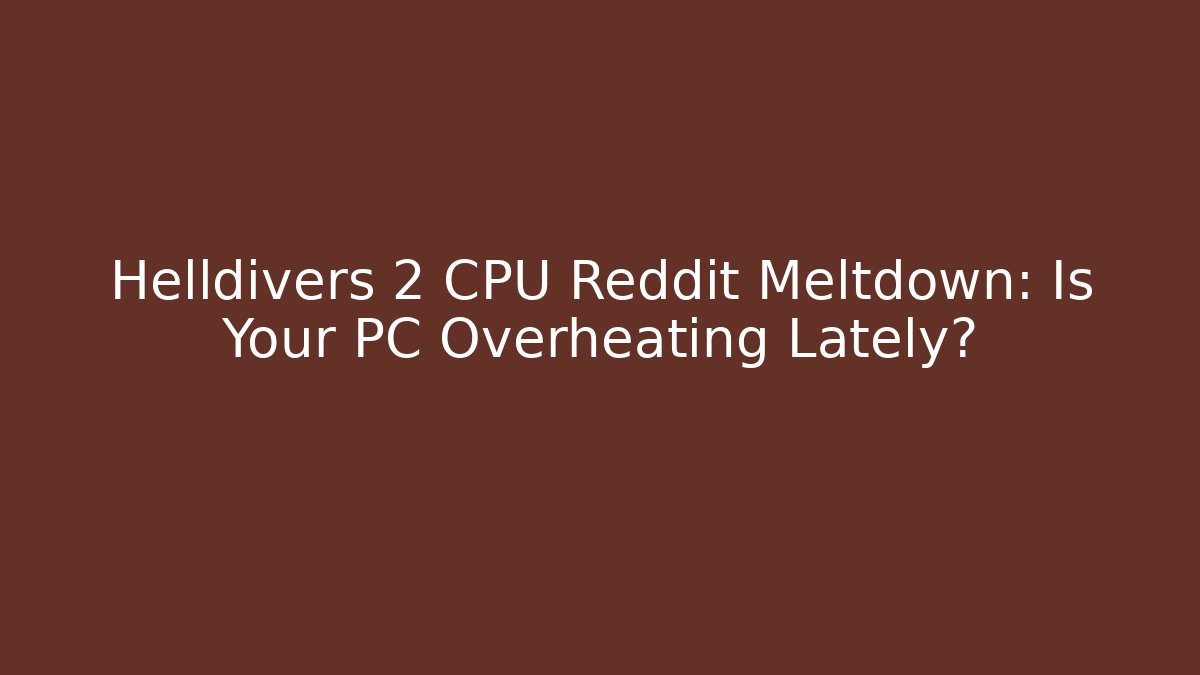 Helldivers 2 CPU Reddit Meltdown: Is Your PC Overheating Lately? - Vintage E-Juice