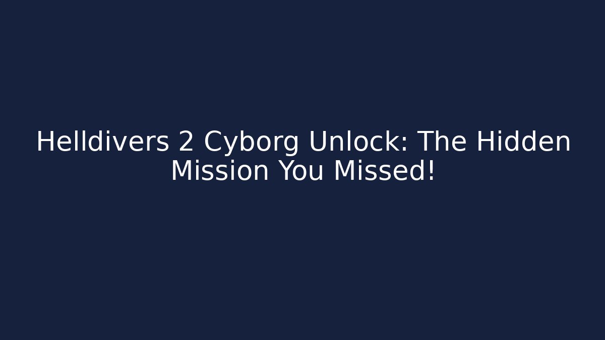 Helldivers 2 Cyborg Unlock: The Hidden Mission You Missed!