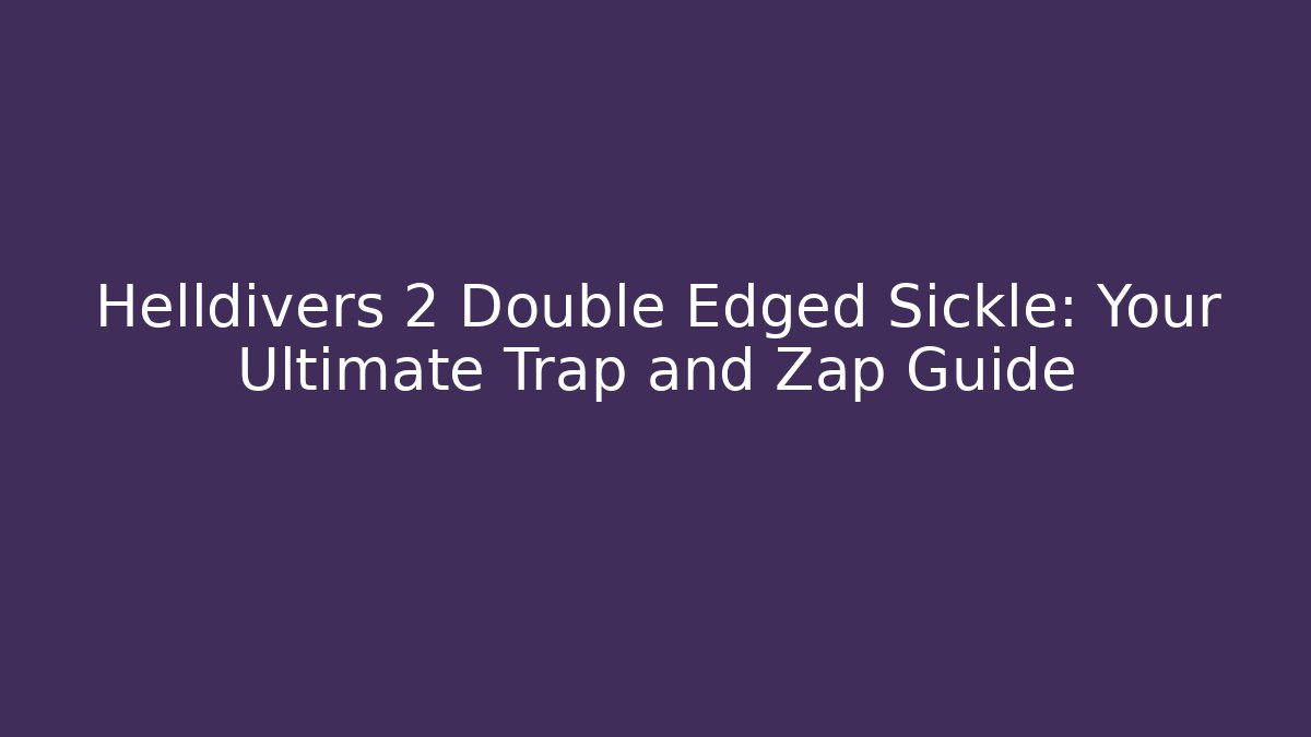 Helldivers 2 Double Edged Sickle: Your Ultimate Trap and Zap Guide