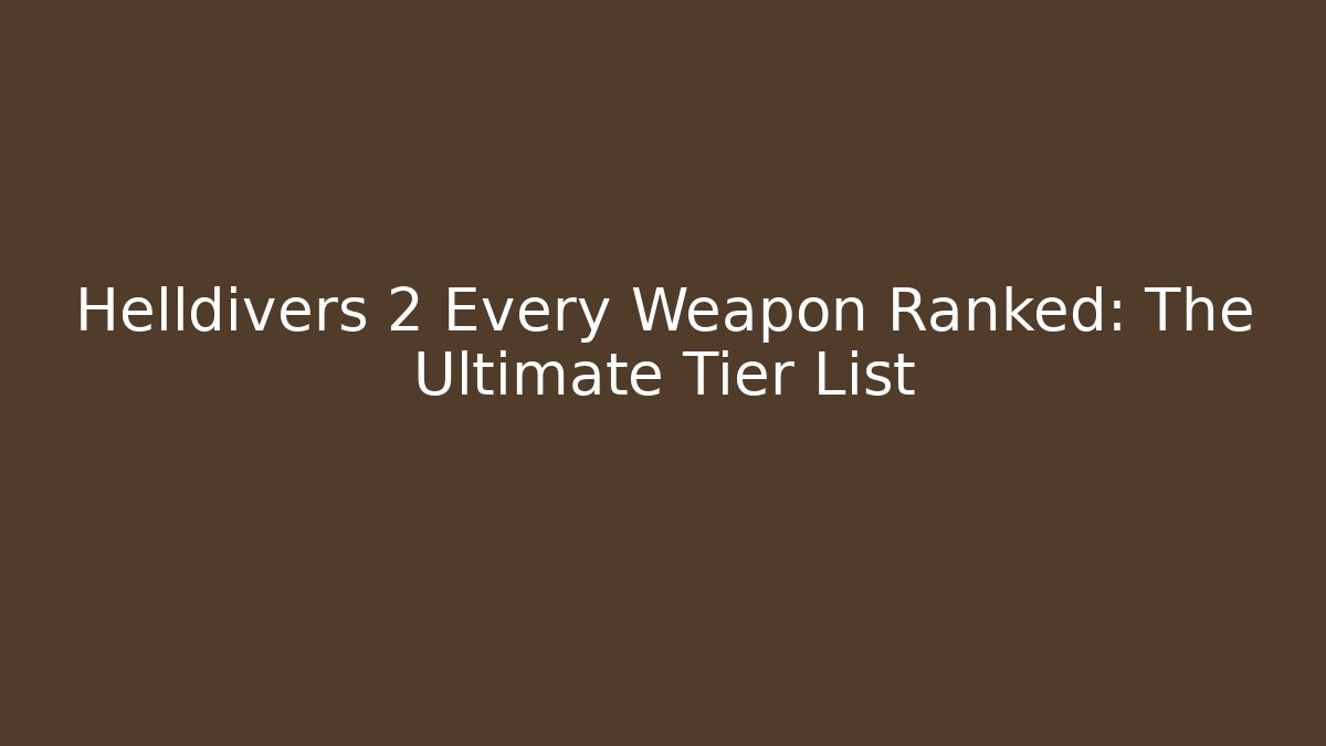Helldivers 2 Every Weapon Ranked: The Ultimate Tier List