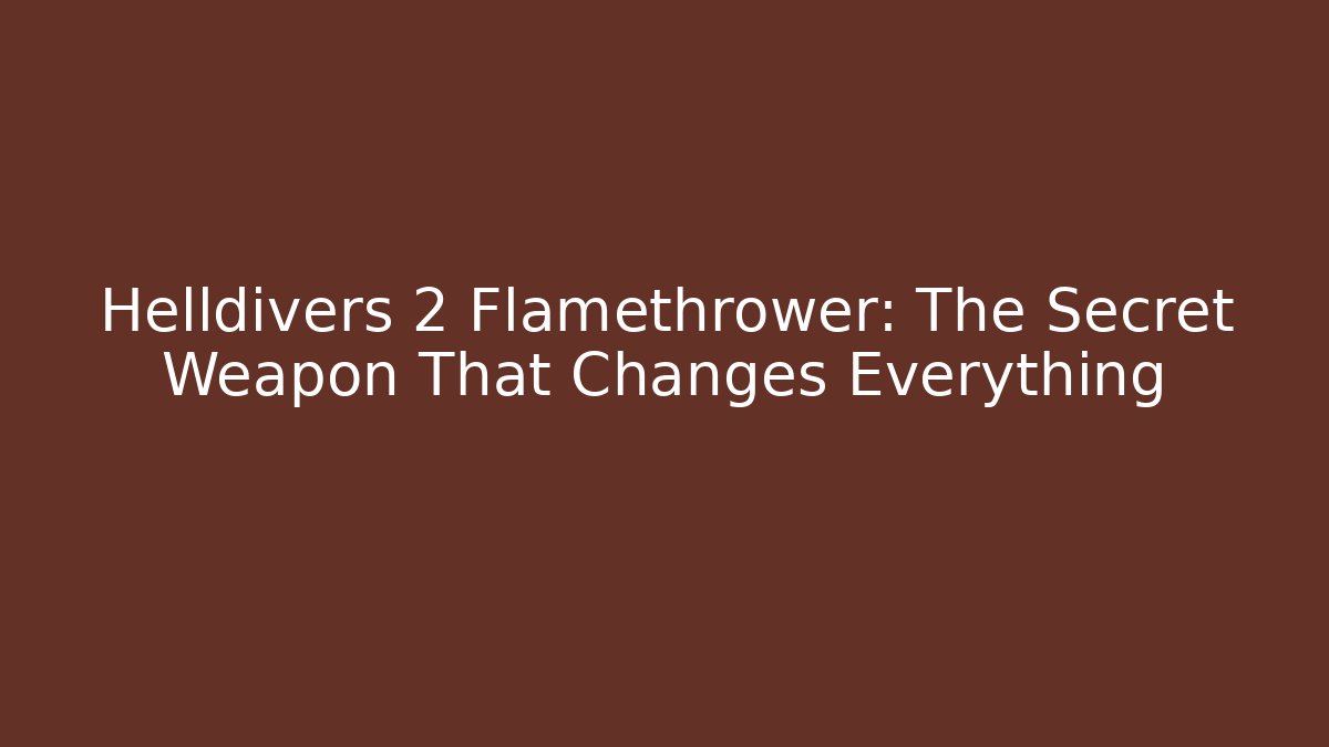 Helldivers 2 Flamethrower: The Secret Weapon That Changes Everything