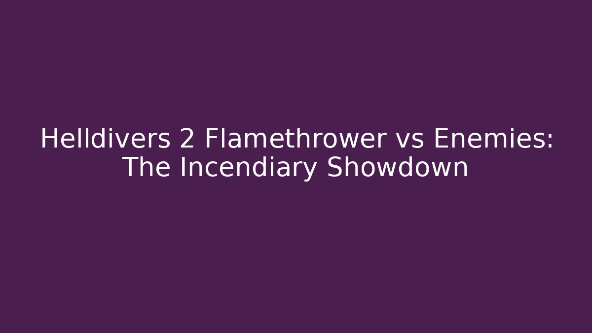 Helldivers 2 Flamethrower vs Enemies: The Incendiary Showdown