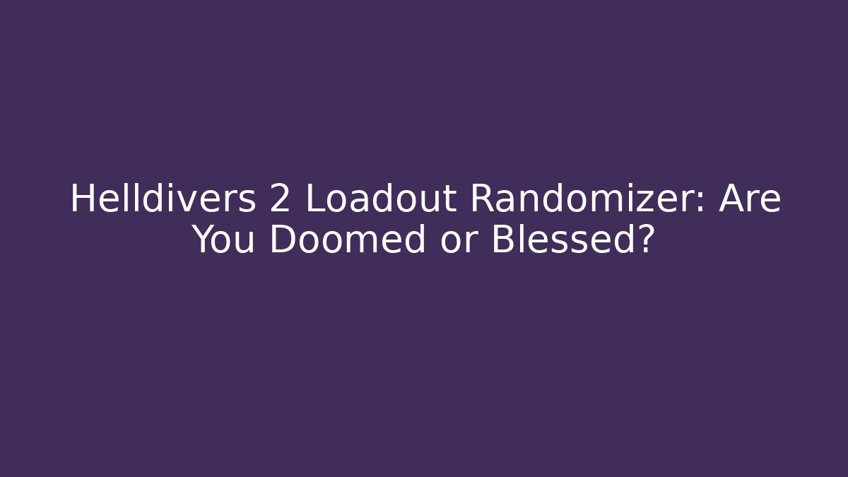 Helldivers 2 Loadout Randomizer: Are You Doomed or Blessed?