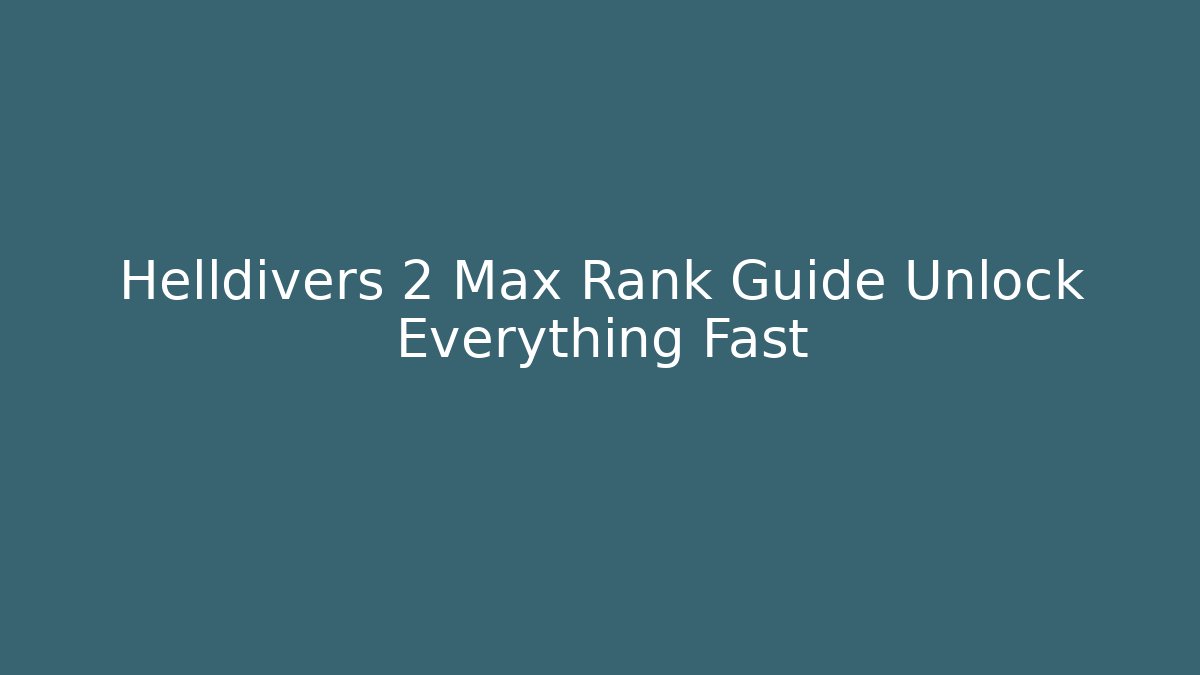 Helldivers 2 Max Rank Guide Unlock Everything Fast