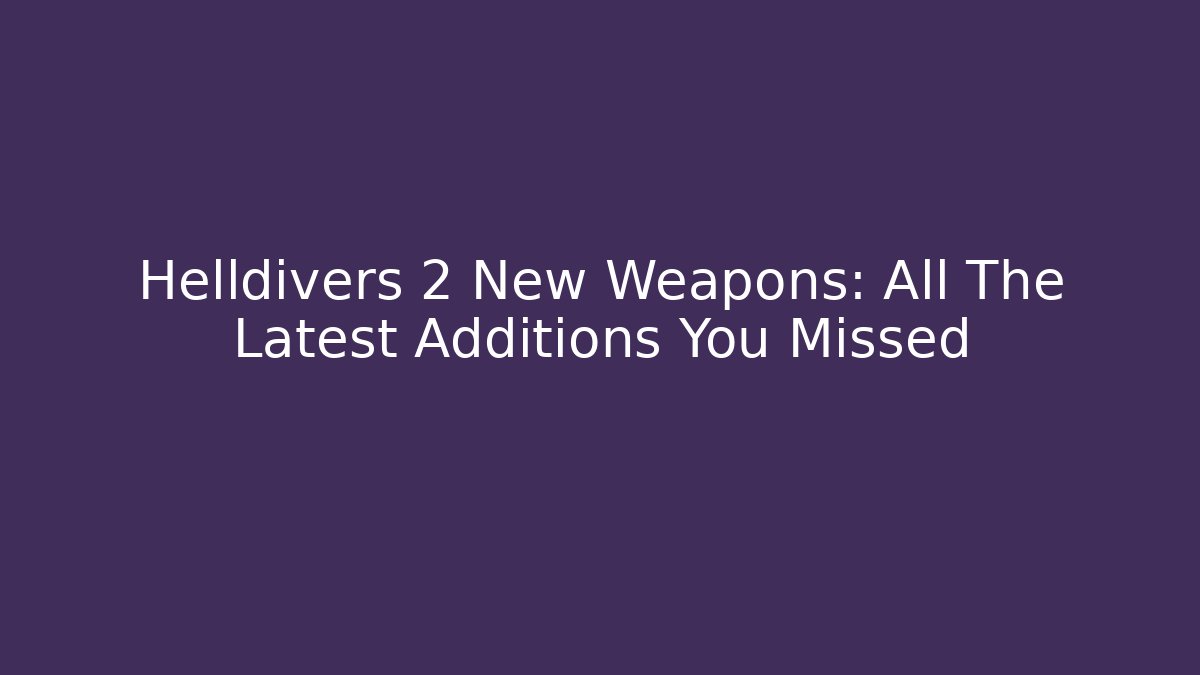 Helldivers 2 New Weapons: All The Latest Additions You Missed