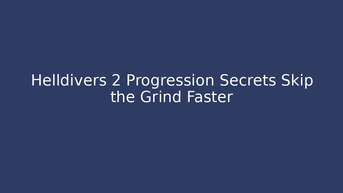 Helldivers 2 Progression Secrets Skip the Grind Faster