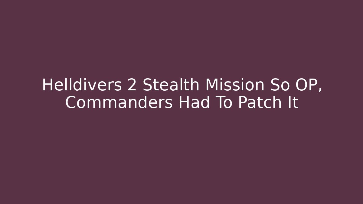 Helldivers 2 Stealth Mission So OP, Commanders Had To Patch It
