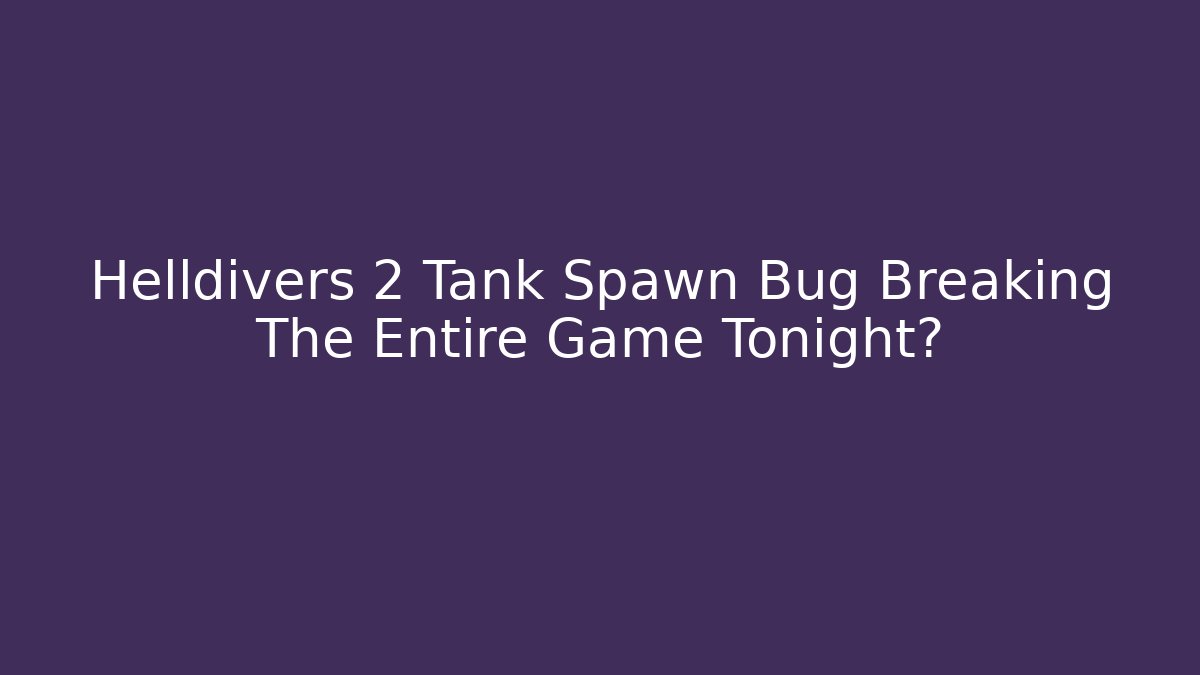 Helldivers 2 Tank Spawn Bug Breaking The Entire Game Tonight?