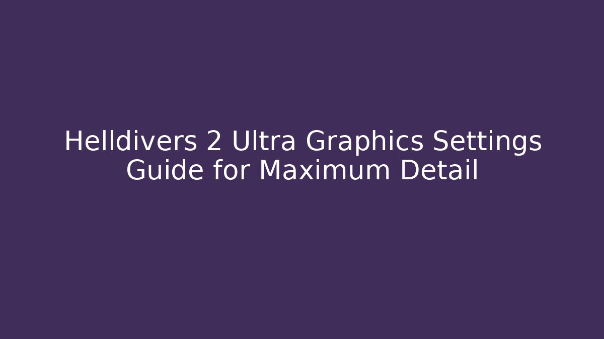 Helldivers 2 Ultra Graphics Settings Guide for Maximum Detail