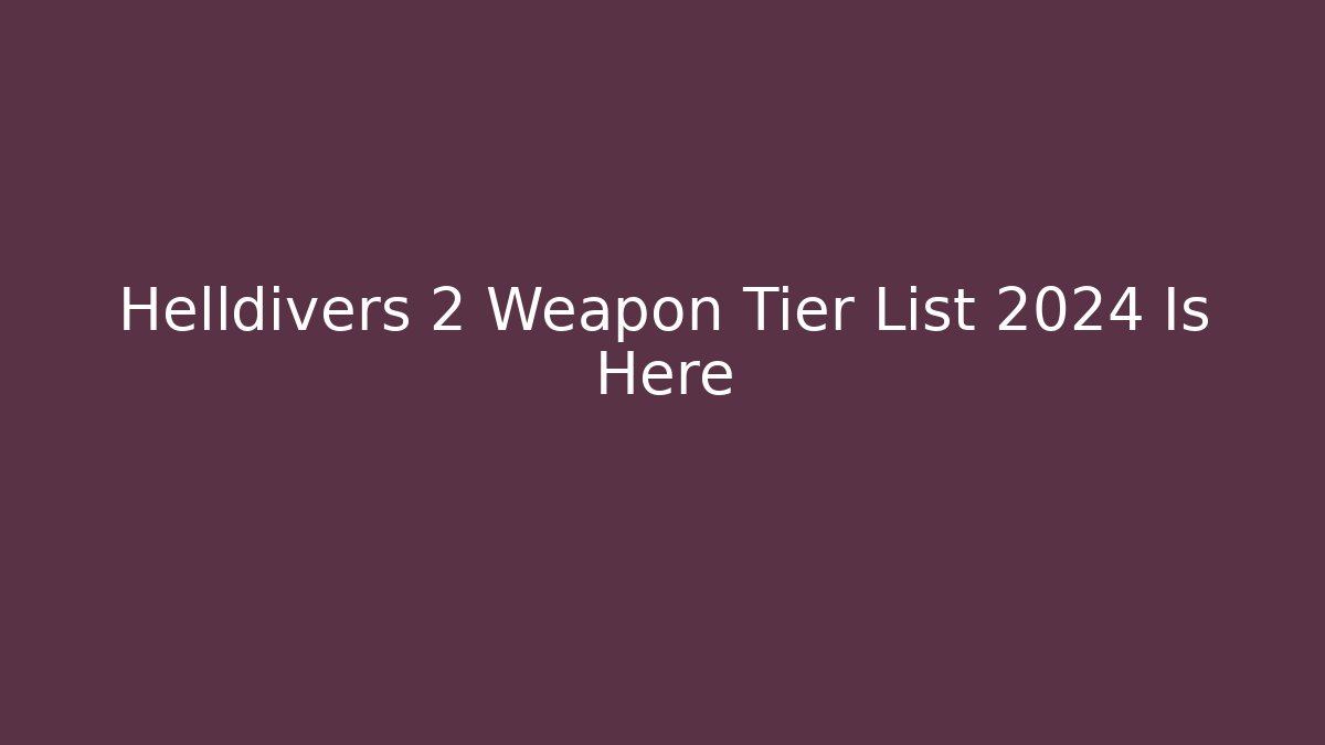 Helldivers 2 Weapon Tier List 2024 Is Here