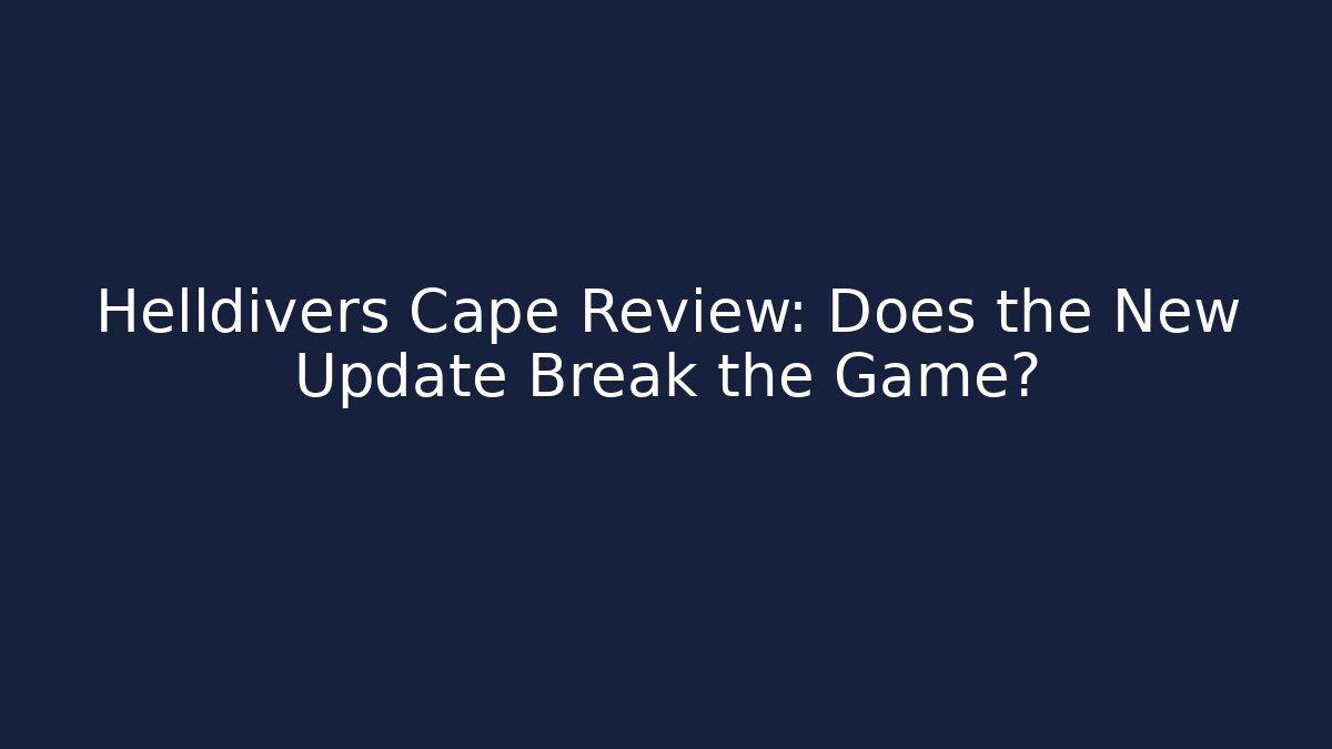 Helldivers Cape Review: Does the New Update Break the Game?