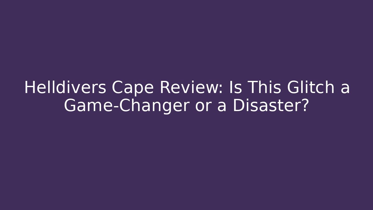Helldivers Cape Review: Is This Glitch a Game-Changer or a Disaster?