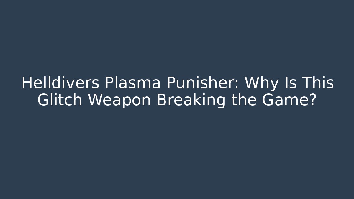 Helldivers Plasma Punisher: Why Is This Glitch Weapon Breaking the Game?