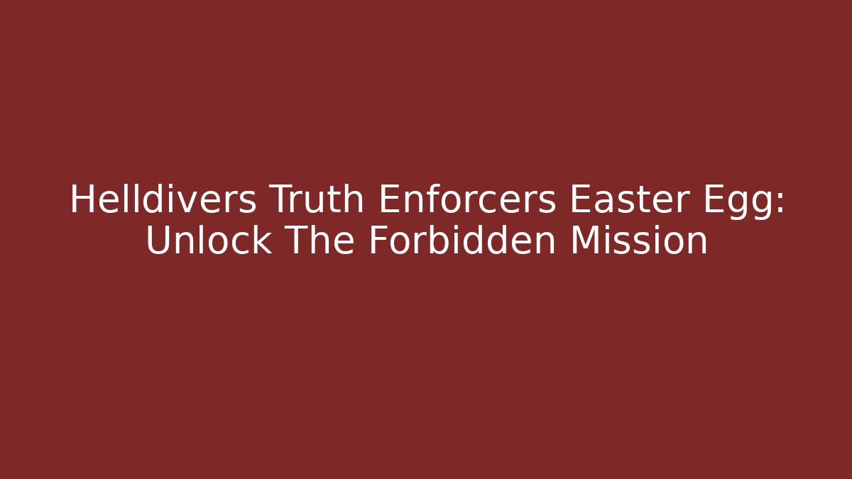 Helldivers Truth Enforcers Easter Egg: Unlock The Forbidden Mission