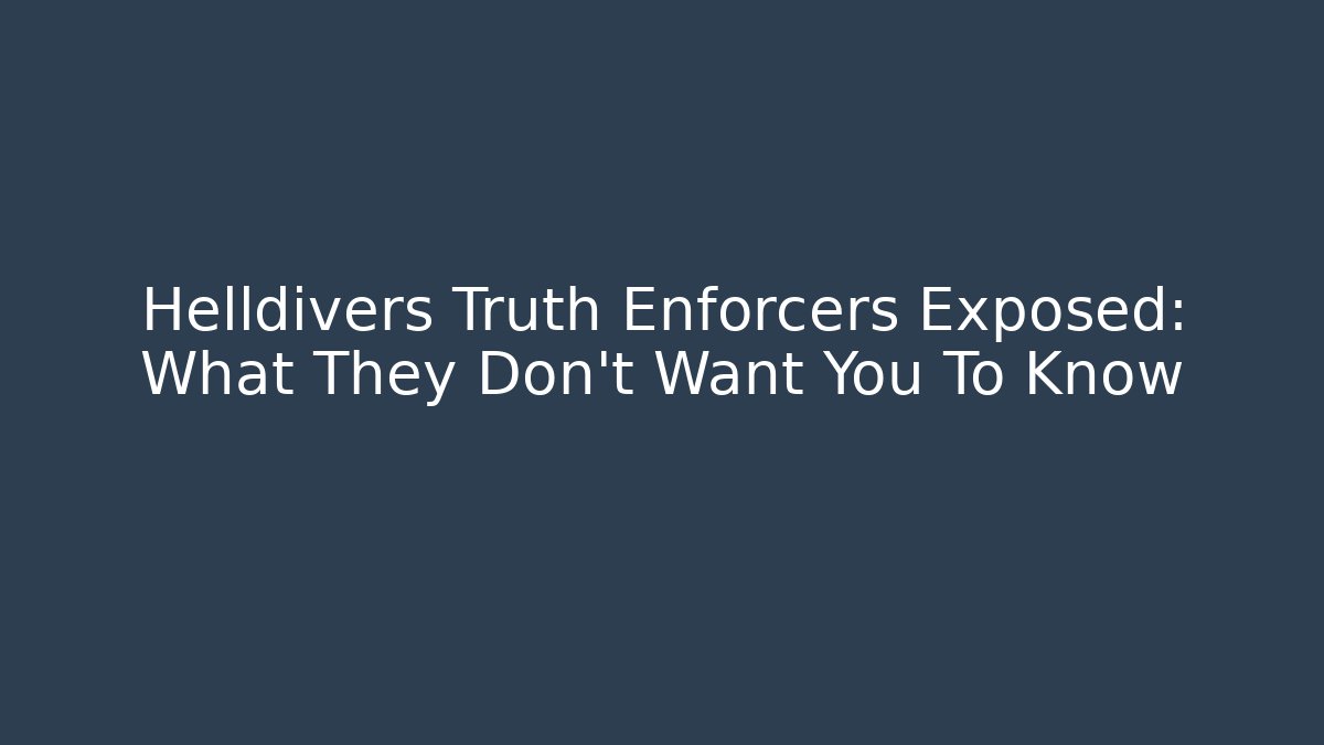 Helldivers Truth Enforcers Exposed: What They Don't Want You To Know