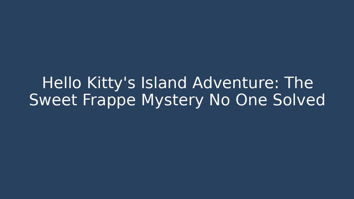 Hello Kitty's Island Adventure: The Sweet Frappe Mystery No One Solved
