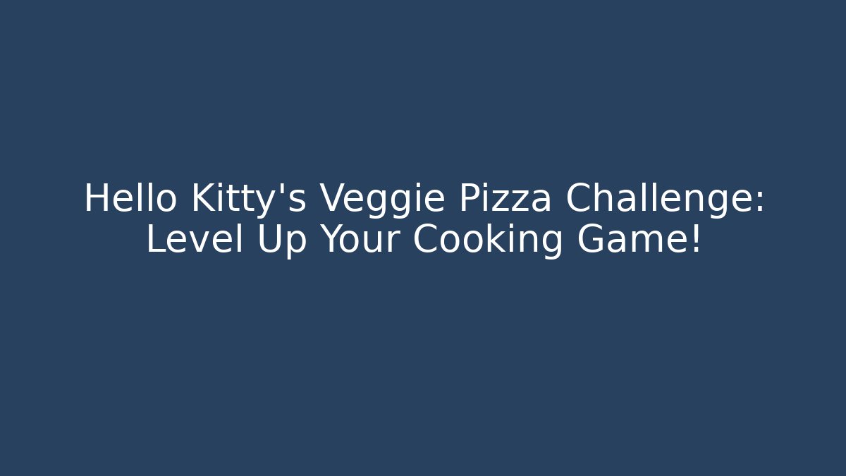 Hello Kitty's Veggie Pizza Challenge: Level Up Your Cooking Game!