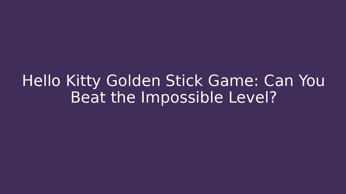 Hello Kitty Golden Stick Game: Can You Beat the Impossible Level?