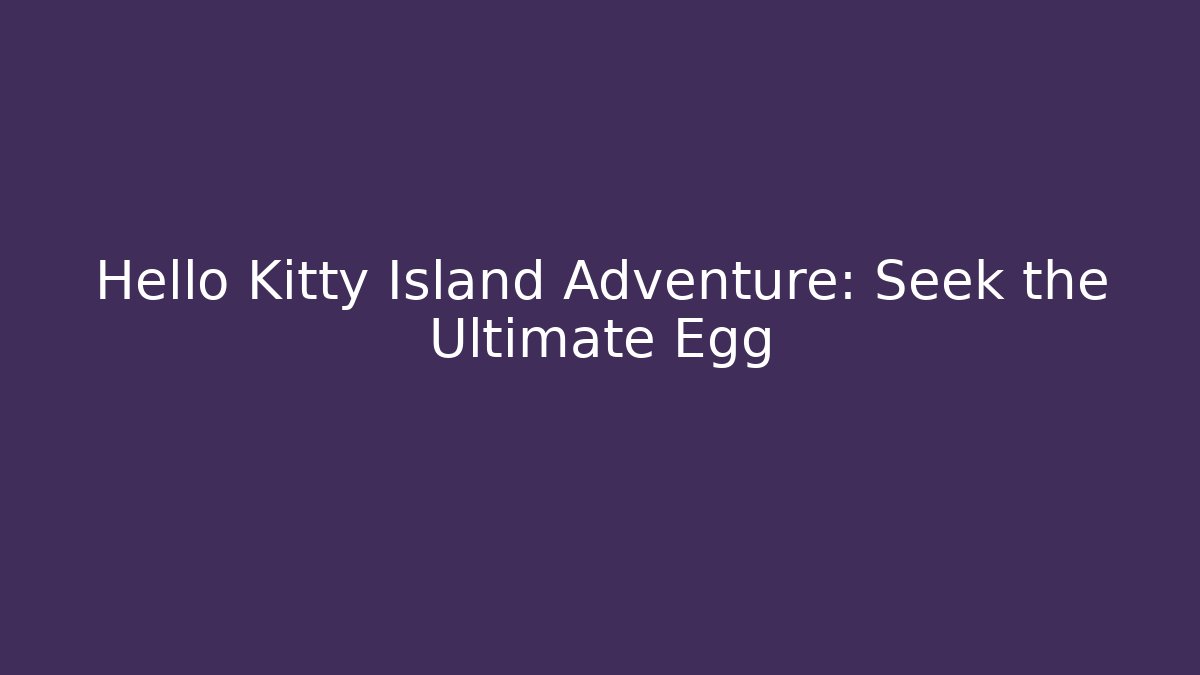 Hello Kitty Island Adventure: Seek the Ultimate Egg
