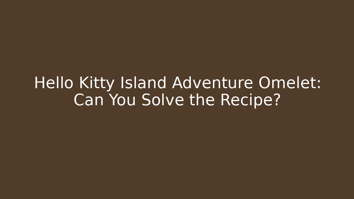 Hello Kitty Island Adventure Omelet: Can You Solve the Recipe?