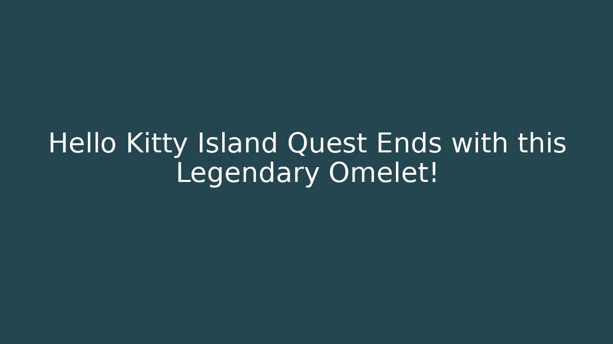 Hello Kitty Island Quest Ends with this Legendary Omelet!