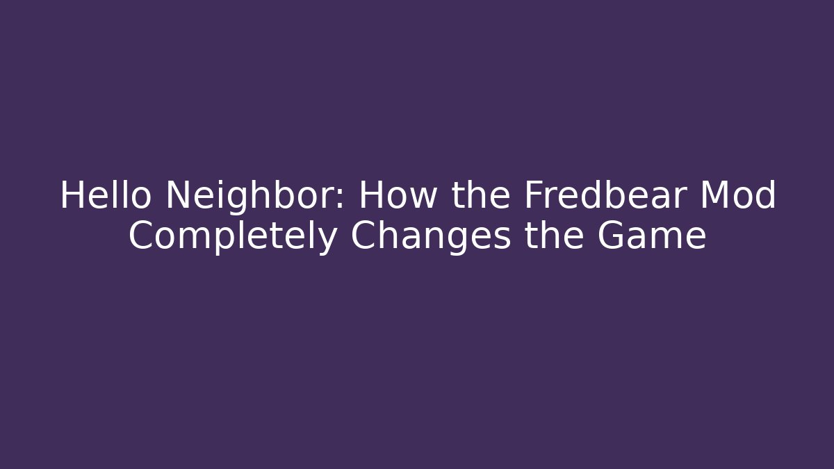 Hello Neighbor: How the Fredbear Mod Completely Changes the Game