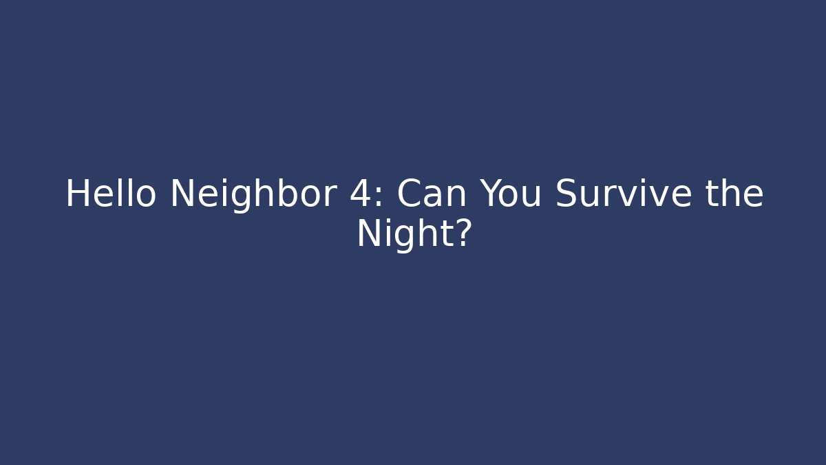 Hello Neighbor 4: Can You Survive the Night?