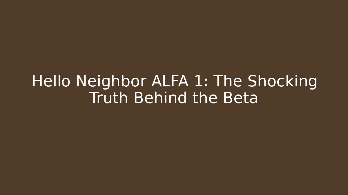 Hello Neighbor ALFA 1: The Shocking Truth Behind the Beta