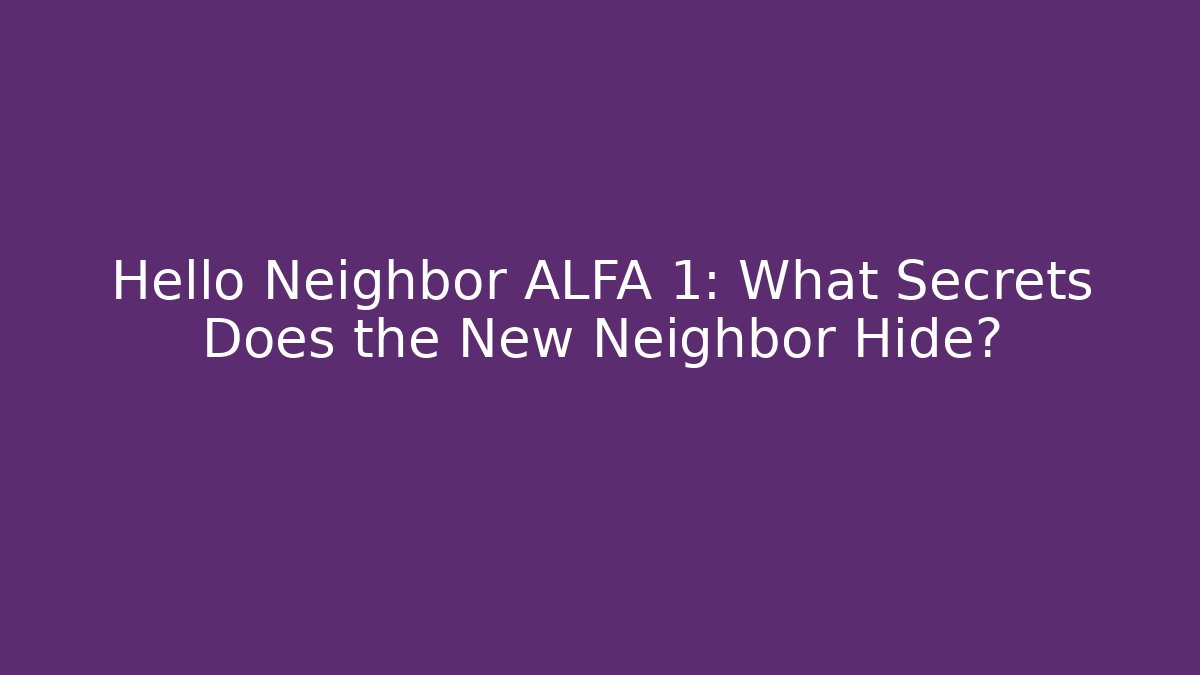 Hello Neighbor ALFA 1: What Secrets Does the New Neighbor Hide?