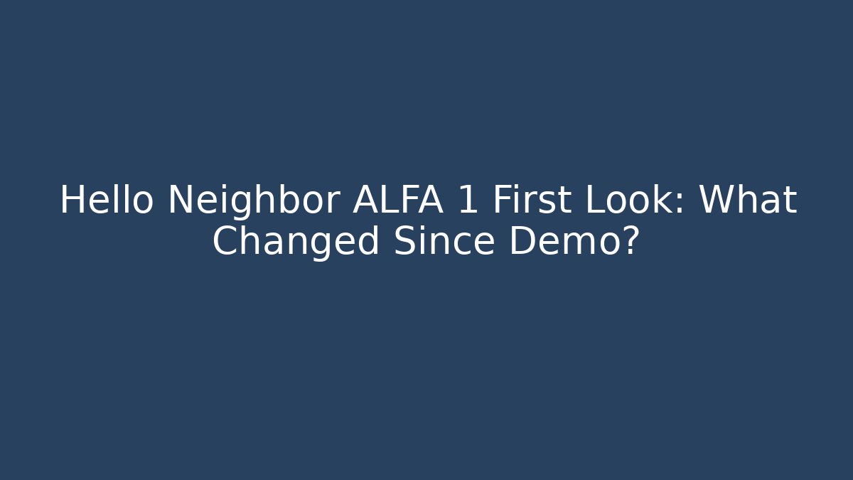 Hello Neighbor ALFA 1 First Look: What Changed Since Demo?