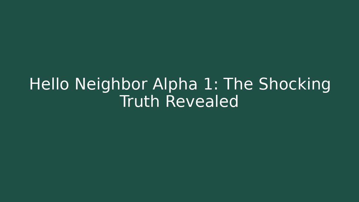 Hello Neighbor Alpha 1: The Shocking Truth Revealed