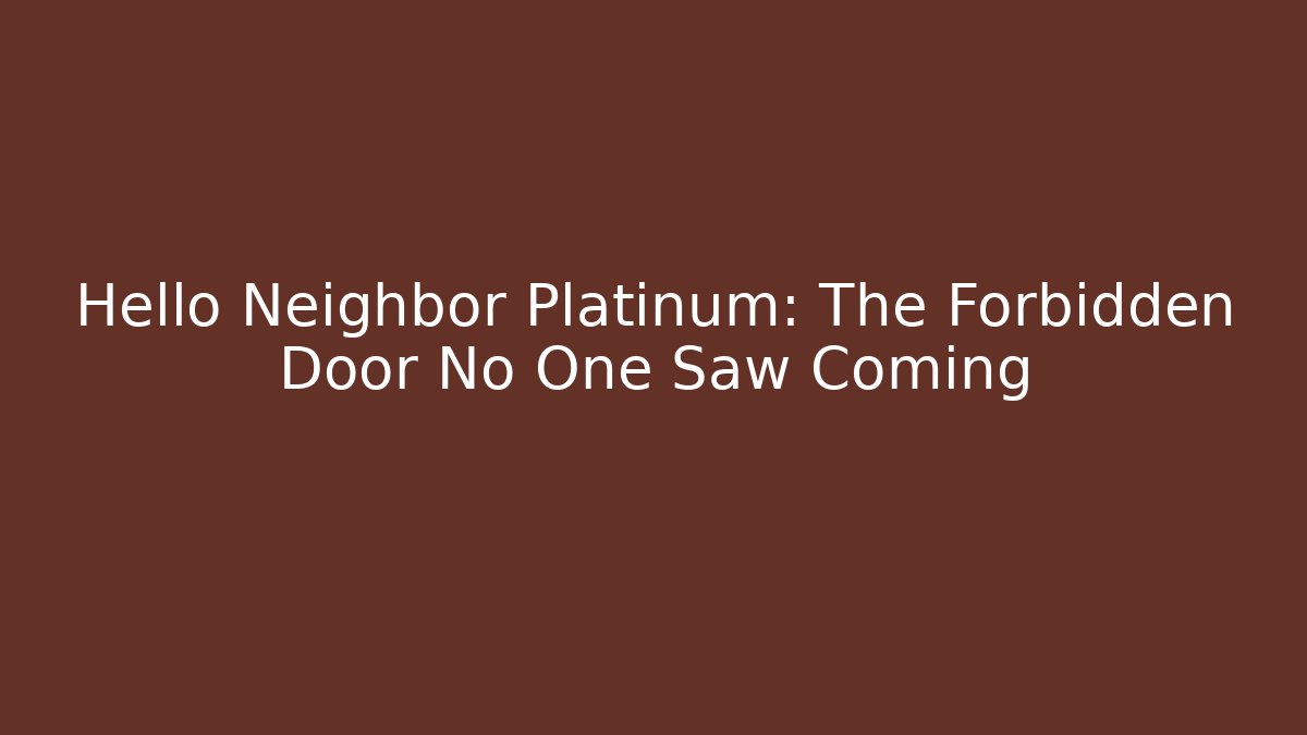 Hello Neighbor Platinum: The Forbidden Door No One Saw Coming