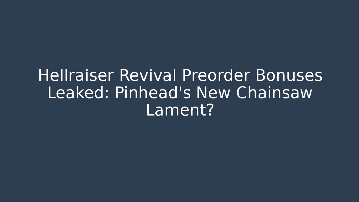 Hellraiser Revival Preorder Bonuses Leaked: Pinhead's New Chainsaw Lament?
