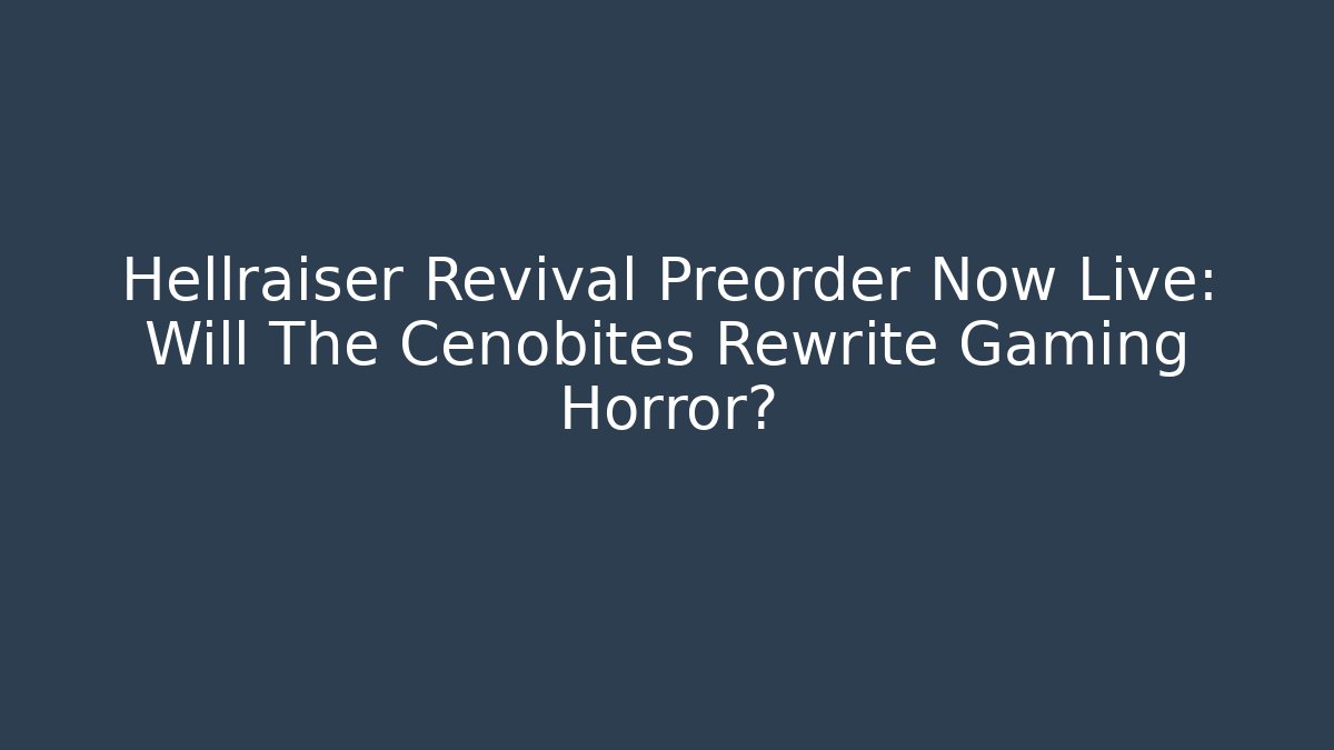 Hellraiser Revival Preorder Now Live: Will The Cenobites Rewrite Gaming Horror?