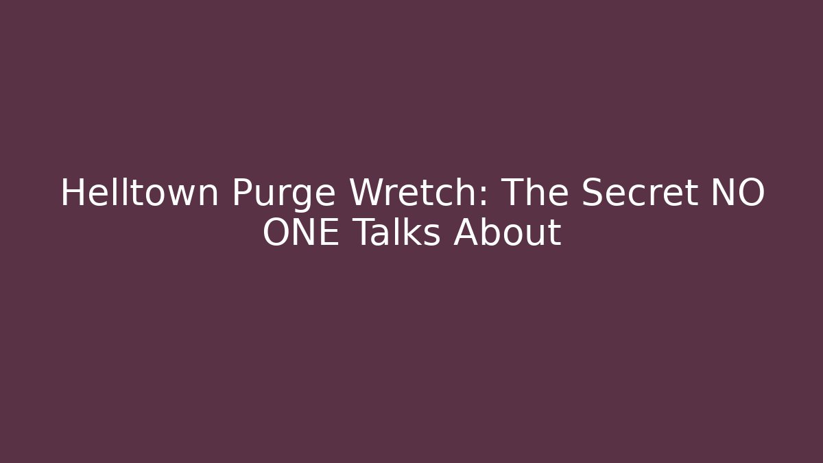 Helltown Purge Wretch: The Secret NO ONE Talks About