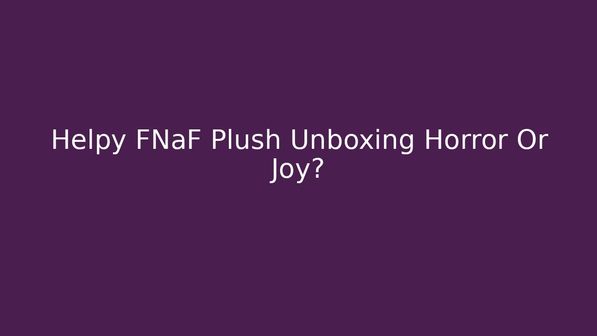 Helpy FNaF Plush Unboxing Horror Or Joy?