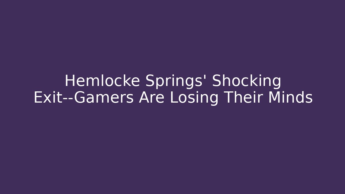 Hemlocke Springs’ Shocking Exit—Gamers Are Losing Their Minds