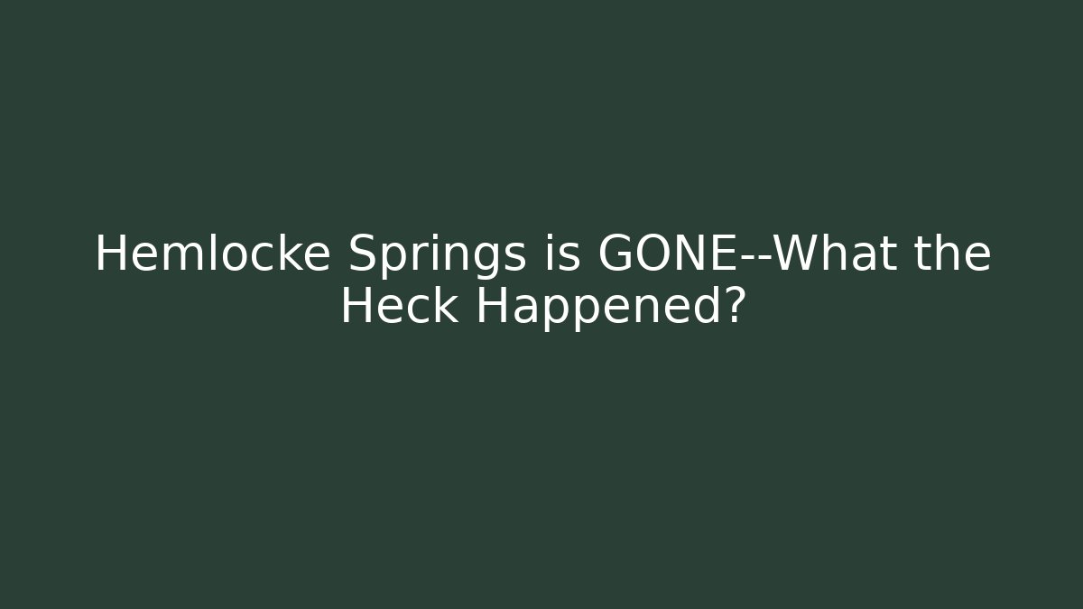 Hemlocke Springs is GONE—What the Heck Happened?