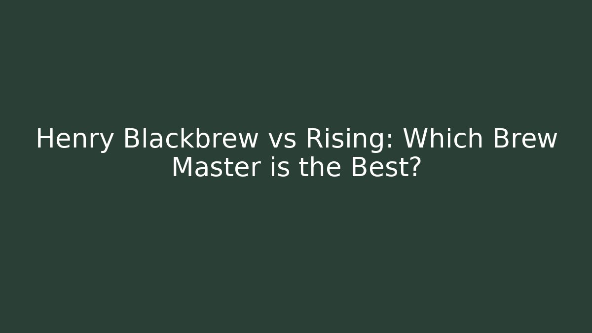 Henry Blackbrew vs Rising: Which Brew Master is the Best?