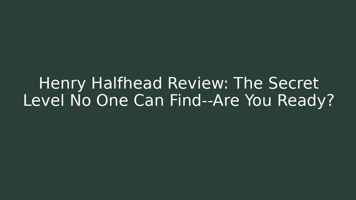 Henry Halfhead Review: The Secret Level No One Can Find—Are You Ready?