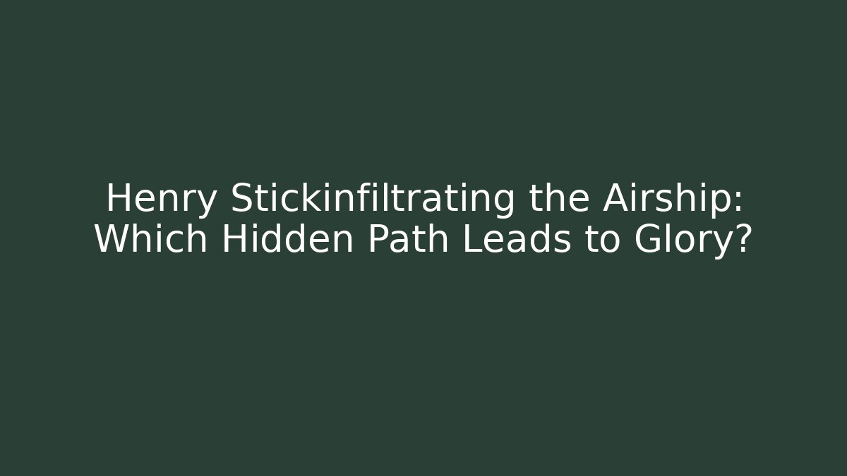 Henry Stickinfiltrating the Airship: Which Hidden Path Leads to Glory?