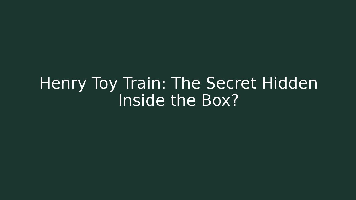 Henry Toy Train: The Secret Hidden Inside the Box?