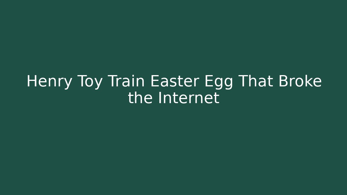Henry Toy Train Easter Egg That Broke the Internet