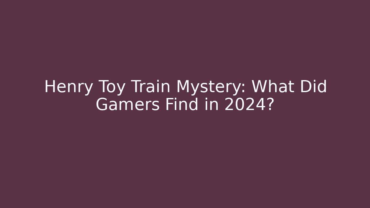 Henry Toy Train Mystery: What Did Gamers Find in 2024?