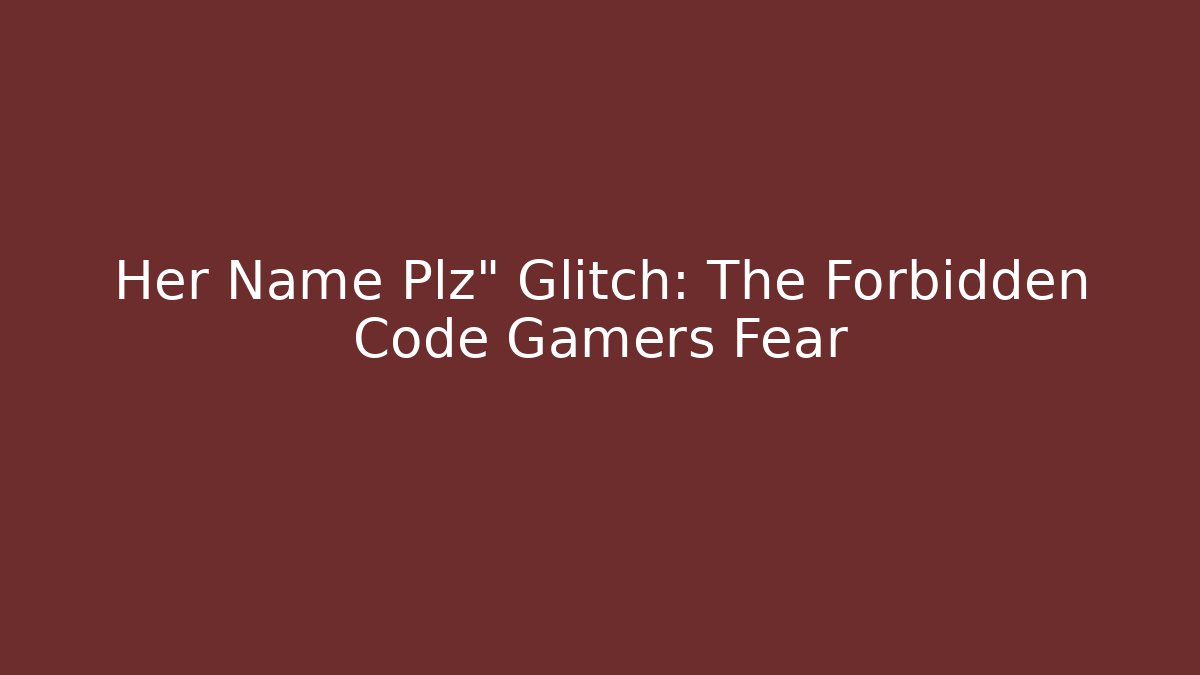 Her Name Plz" Glitch: The Forbidden Code Gamers Fear - Vintage E-Juice